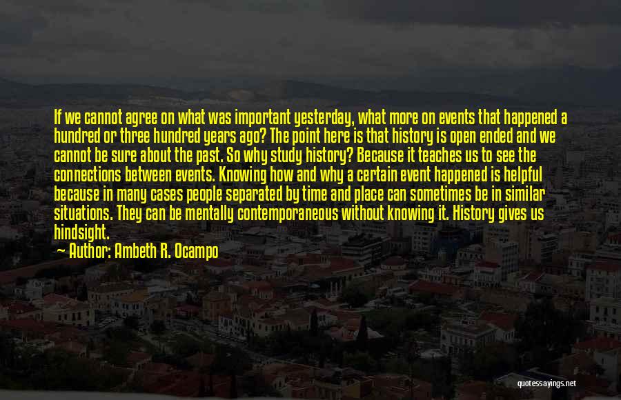 Ambeth R. Ocampo Quotes: If We Cannot Agree On What Was Important Yesterday, What More On Events That Happened A Hundred Or Three Hundred