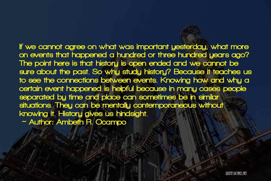 Ambeth R. Ocampo Quotes: If We Cannot Agree On What Was Important Yesterday, What More On Events That Happened A Hundred Or Three Hundred