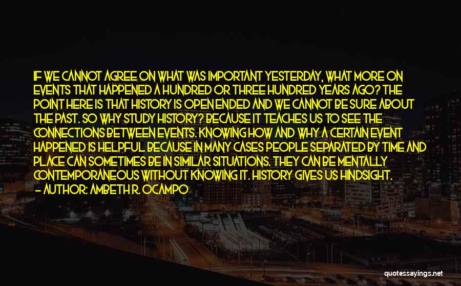 Ambeth R. Ocampo Quotes: If We Cannot Agree On What Was Important Yesterday, What More On Events That Happened A Hundred Or Three Hundred