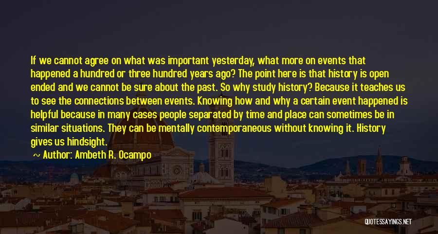 Ambeth R. Ocampo Quotes: If We Cannot Agree On What Was Important Yesterday, What More On Events That Happened A Hundred Or Three Hundred