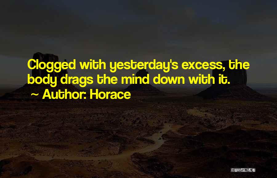 Horace Quotes: Clogged With Yesterday's Excess, The Body Drags The Mind Down With It.