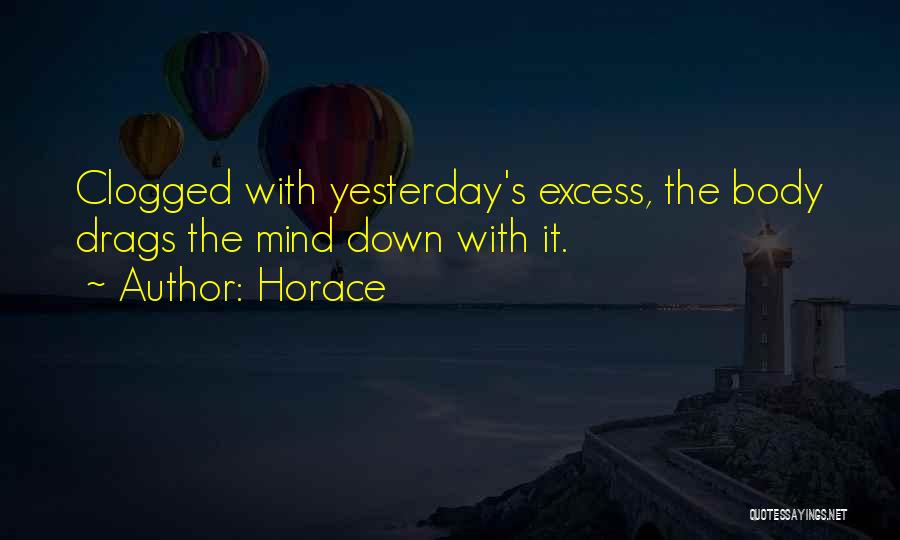 Horace Quotes: Clogged With Yesterday's Excess, The Body Drags The Mind Down With It.