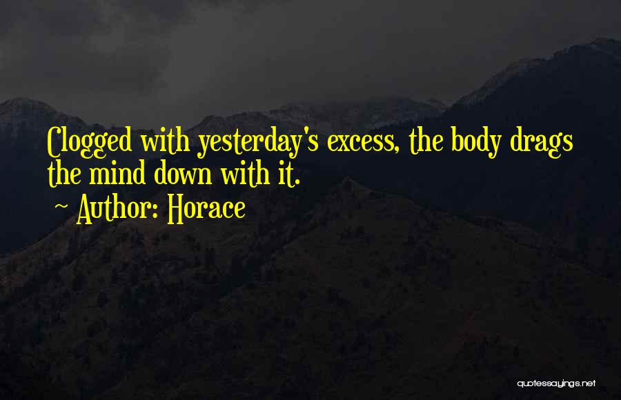Horace Quotes: Clogged With Yesterday's Excess, The Body Drags The Mind Down With It.