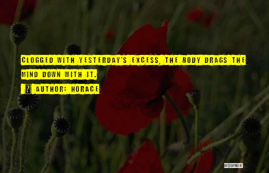 Horace Quotes: Clogged With Yesterday's Excess, The Body Drags The Mind Down With It.