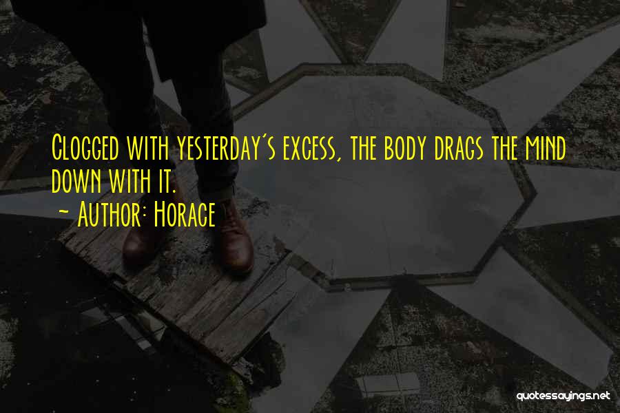 Horace Quotes: Clogged With Yesterday's Excess, The Body Drags The Mind Down With It.