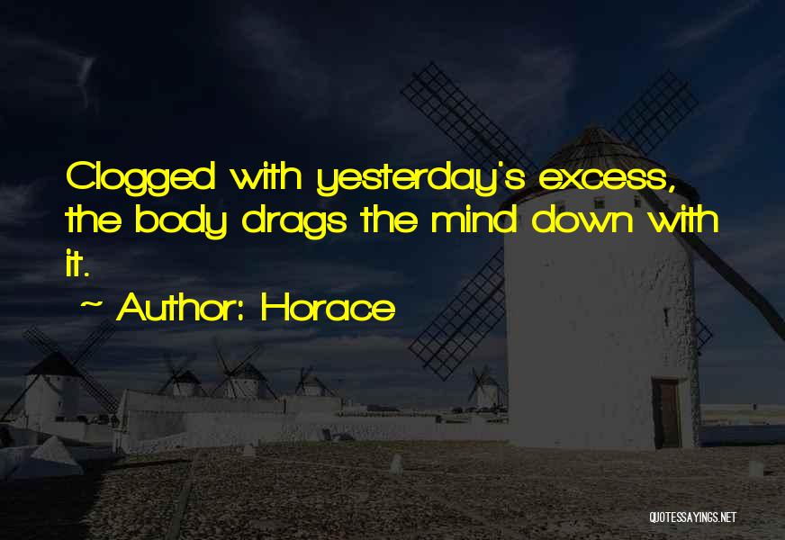 Horace Quotes: Clogged With Yesterday's Excess, The Body Drags The Mind Down With It.