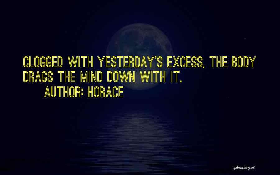 Horace Quotes: Clogged With Yesterday's Excess, The Body Drags The Mind Down With It.