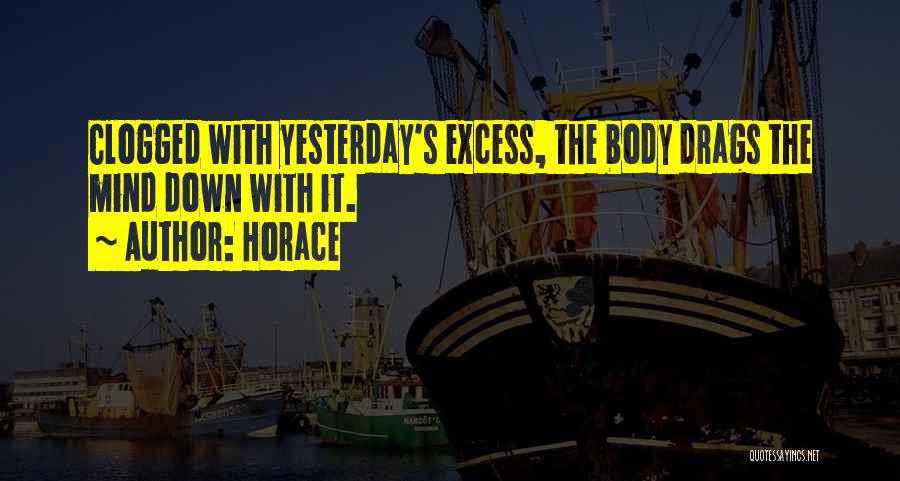 Horace Quotes: Clogged With Yesterday's Excess, The Body Drags The Mind Down With It.