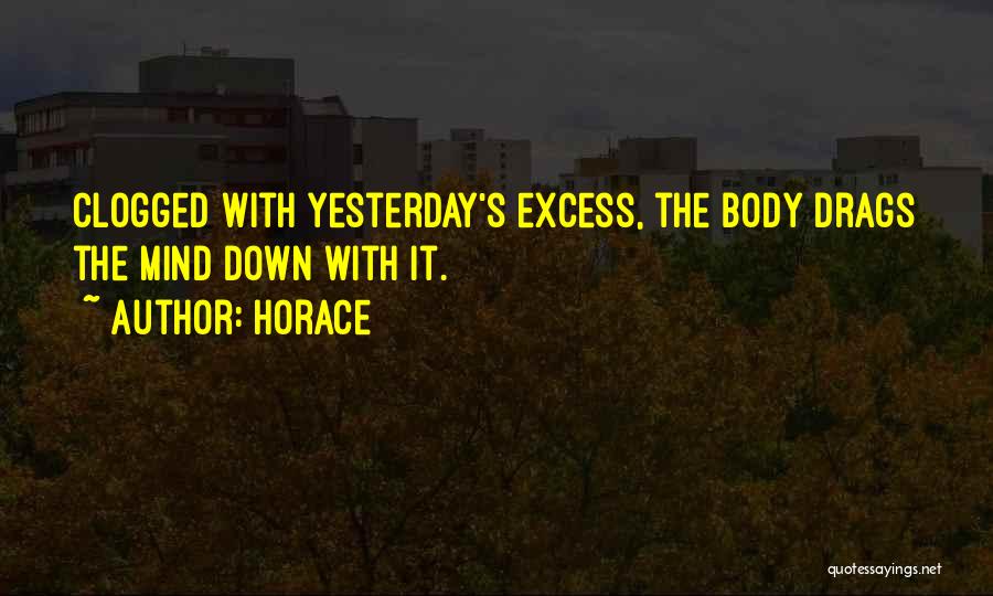 Horace Quotes: Clogged With Yesterday's Excess, The Body Drags The Mind Down With It.