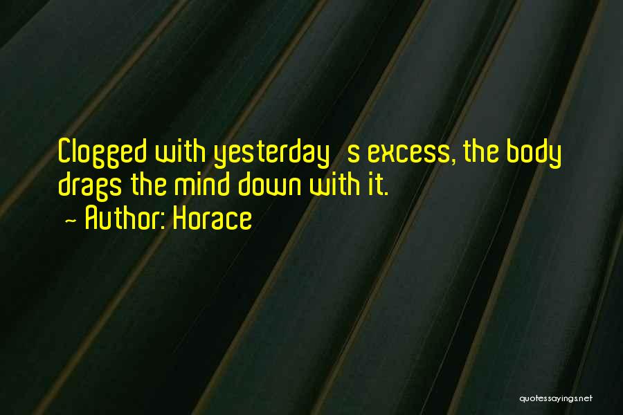 Horace Quotes: Clogged With Yesterday's Excess, The Body Drags The Mind Down With It.