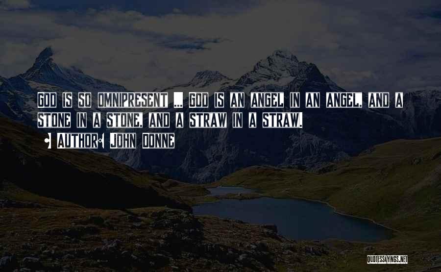 John Donne Quotes: God Is So Omnipresent ... God Is An Angel In An Angel, And A Stone In A Stone, And A