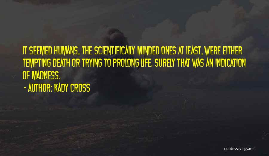 Kady Cross Quotes: It Seemed Humans, The Scientifically Minded Ones At Least, Were Either Tempting Death Or Trying To Prolong Life. Surely That