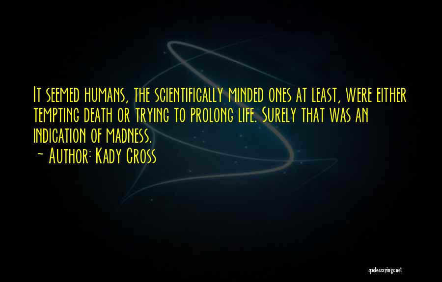 Kady Cross Quotes: It Seemed Humans, The Scientifically Minded Ones At Least, Were Either Tempting Death Or Trying To Prolong Life. Surely That