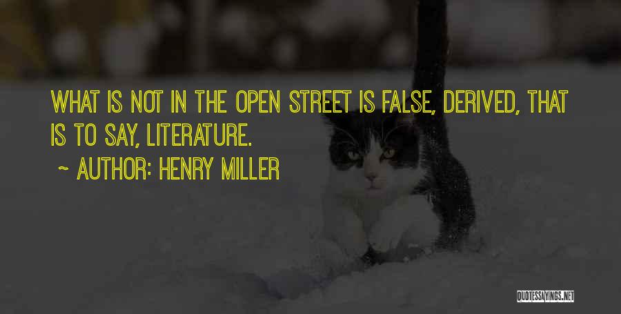 Henry Miller Quotes: What Is Not In The Open Street Is False, Derived, That Is To Say, Literature.