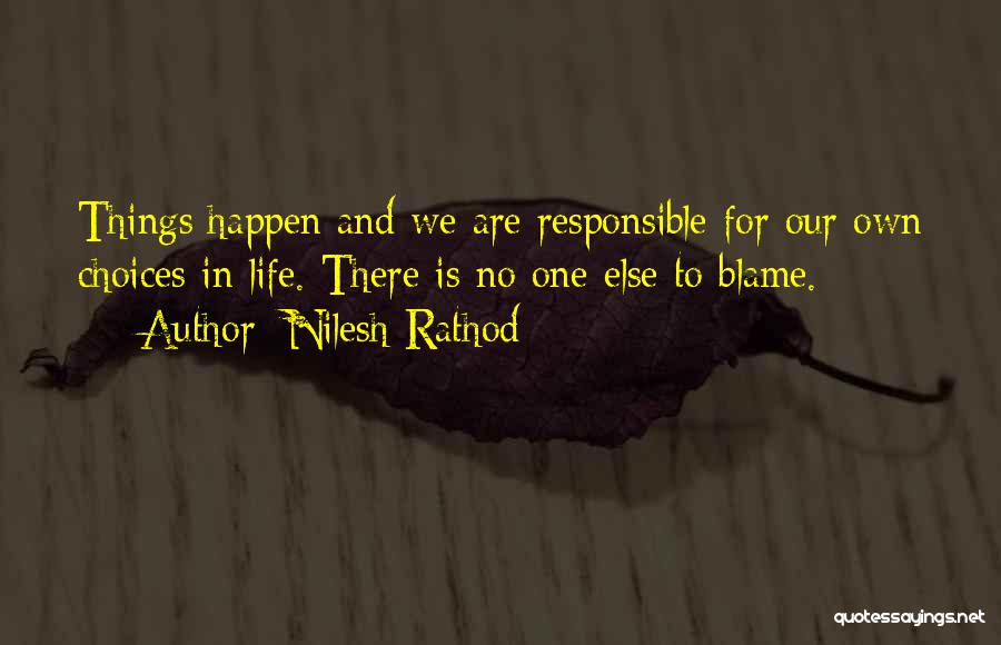 Nilesh Rathod Quotes: Things Happen And We Are Responsible For Our Own Choices In Life. There Is No One Else To Blame.