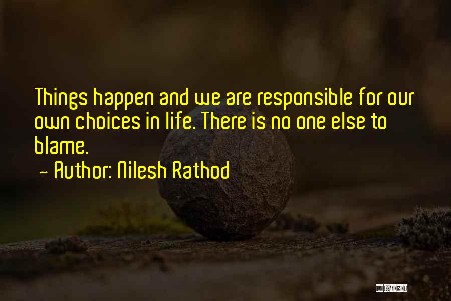 Nilesh Rathod Quotes: Things Happen And We Are Responsible For Our Own Choices In Life. There Is No One Else To Blame.