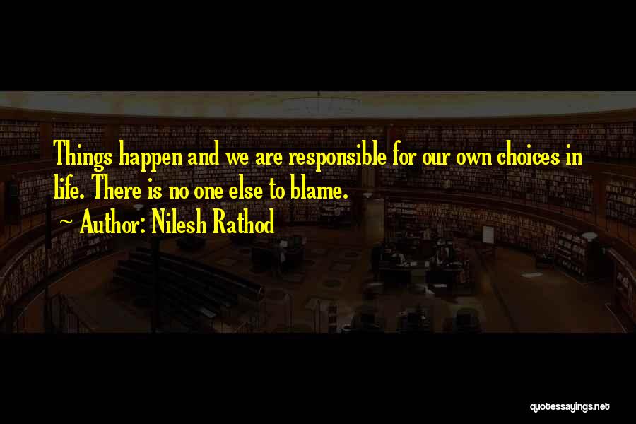 Nilesh Rathod Quotes: Things Happen And We Are Responsible For Our Own Choices In Life. There Is No One Else To Blame.