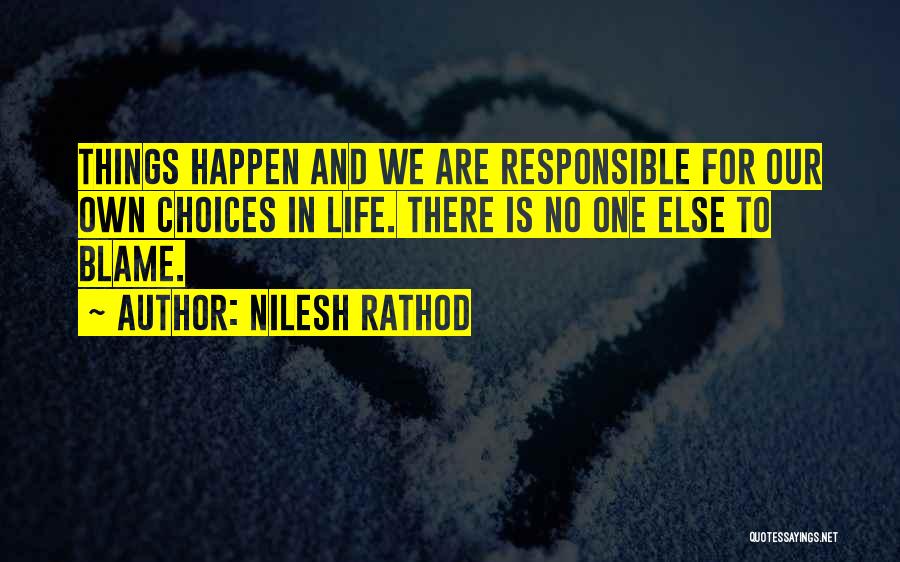 Nilesh Rathod Quotes: Things Happen And We Are Responsible For Our Own Choices In Life. There Is No One Else To Blame.