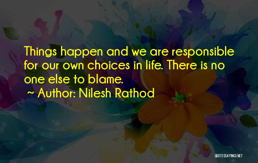 Nilesh Rathod Quotes: Things Happen And We Are Responsible For Our Own Choices In Life. There Is No One Else To Blame.