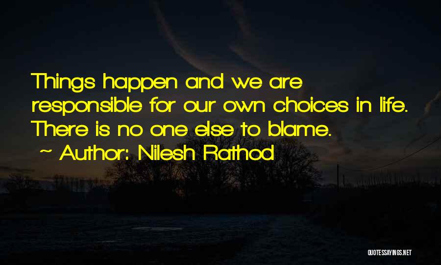 Nilesh Rathod Quotes: Things Happen And We Are Responsible For Our Own Choices In Life. There Is No One Else To Blame.