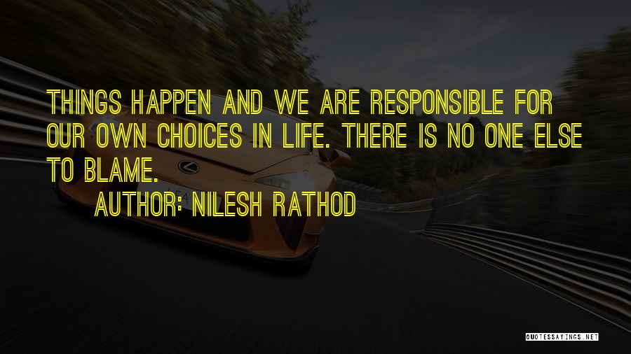 Nilesh Rathod Quotes: Things Happen And We Are Responsible For Our Own Choices In Life. There Is No One Else To Blame.