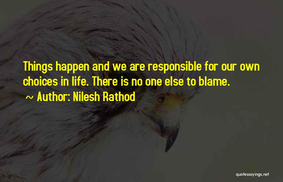 Nilesh Rathod Quotes: Things Happen And We Are Responsible For Our Own Choices In Life. There Is No One Else To Blame.