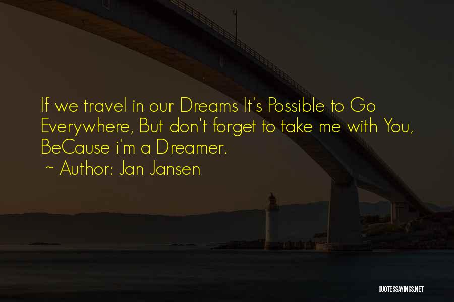 Jan Jansen Quotes: If We Travel In Our Dreams It's Possible To Go Everywhere, But Don't Forget To Take Me With You, Because