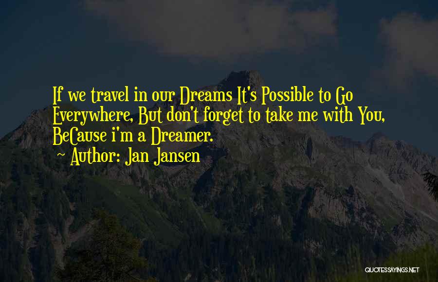Jan Jansen Quotes: If We Travel In Our Dreams It's Possible To Go Everywhere, But Don't Forget To Take Me With You, Because
