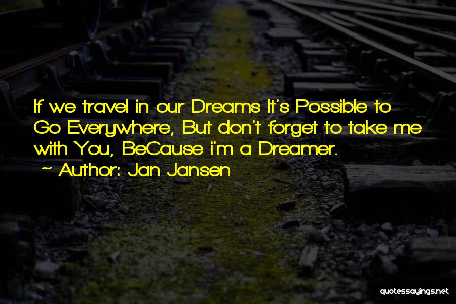 Jan Jansen Quotes: If We Travel In Our Dreams It's Possible To Go Everywhere, But Don't Forget To Take Me With You, Because