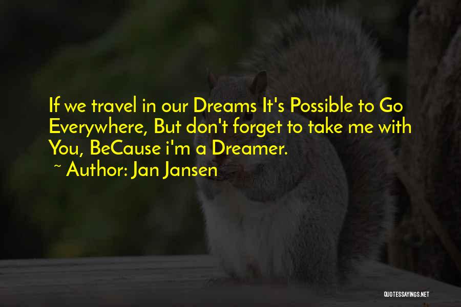Jan Jansen Quotes: If We Travel In Our Dreams It's Possible To Go Everywhere, But Don't Forget To Take Me With You, Because