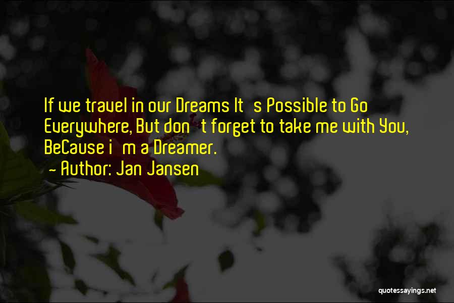 Jan Jansen Quotes: If We Travel In Our Dreams It's Possible To Go Everywhere, But Don't Forget To Take Me With You, Because