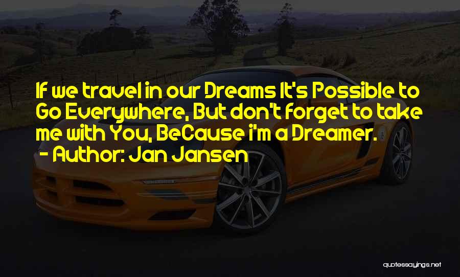 Jan Jansen Quotes: If We Travel In Our Dreams It's Possible To Go Everywhere, But Don't Forget To Take Me With You, Because