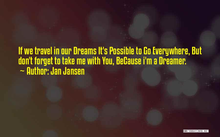 Jan Jansen Quotes: If We Travel In Our Dreams It's Possible To Go Everywhere, But Don't Forget To Take Me With You, Because