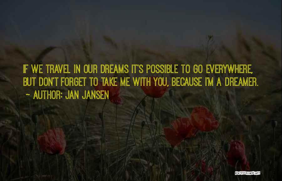 Jan Jansen Quotes: If We Travel In Our Dreams It's Possible To Go Everywhere, But Don't Forget To Take Me With You, Because