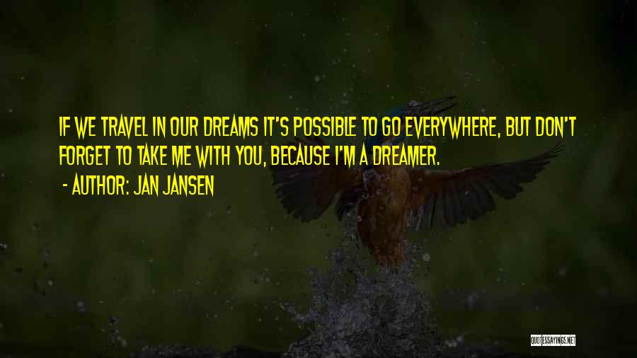 Jan Jansen Quotes: If We Travel In Our Dreams It's Possible To Go Everywhere, But Don't Forget To Take Me With You, Because