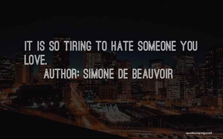 Simone De Beauvoir Quotes: It Is So Tiring To Hate Someone You Love.