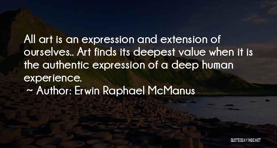 Erwin Raphael McManus Quotes: All Art Is An Expression And Extension Of Ourselves.. Art Finds Its Deepest Value When It Is The Authentic Expression