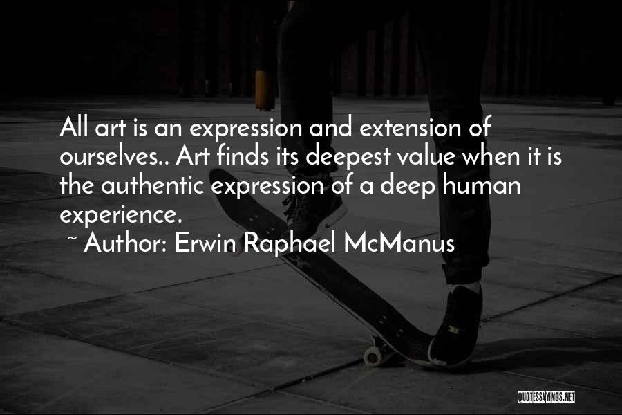 Erwin Raphael McManus Quotes: All Art Is An Expression And Extension Of Ourselves.. Art Finds Its Deepest Value When It Is The Authentic Expression