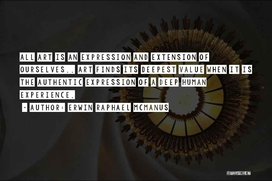 Erwin Raphael McManus Quotes: All Art Is An Expression And Extension Of Ourselves.. Art Finds Its Deepest Value When It Is The Authentic Expression