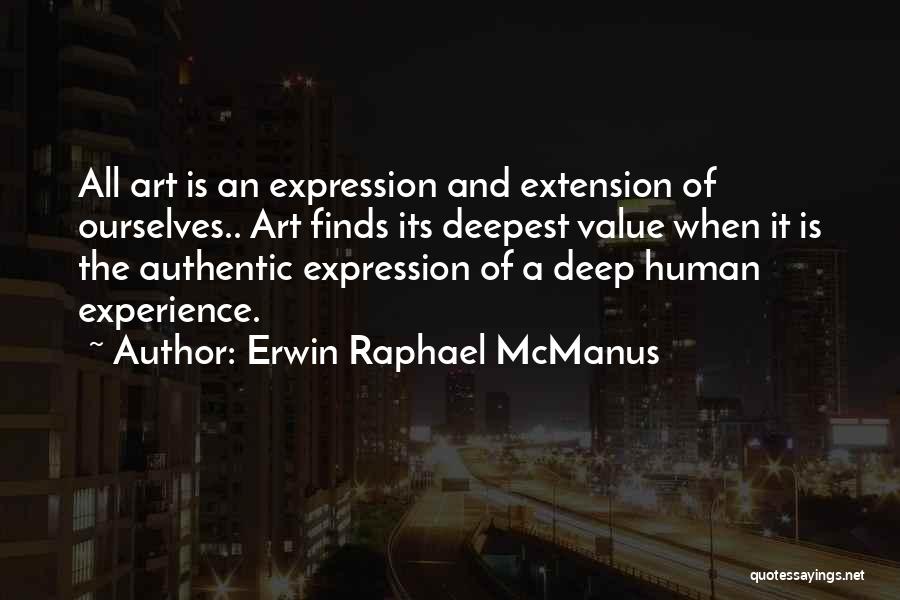 Erwin Raphael McManus Quotes: All Art Is An Expression And Extension Of Ourselves.. Art Finds Its Deepest Value When It Is The Authentic Expression