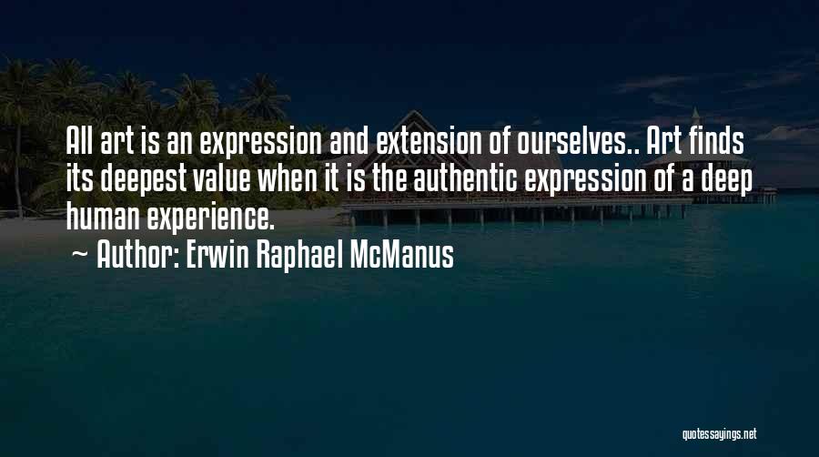 Erwin Raphael McManus Quotes: All Art Is An Expression And Extension Of Ourselves.. Art Finds Its Deepest Value When It Is The Authentic Expression