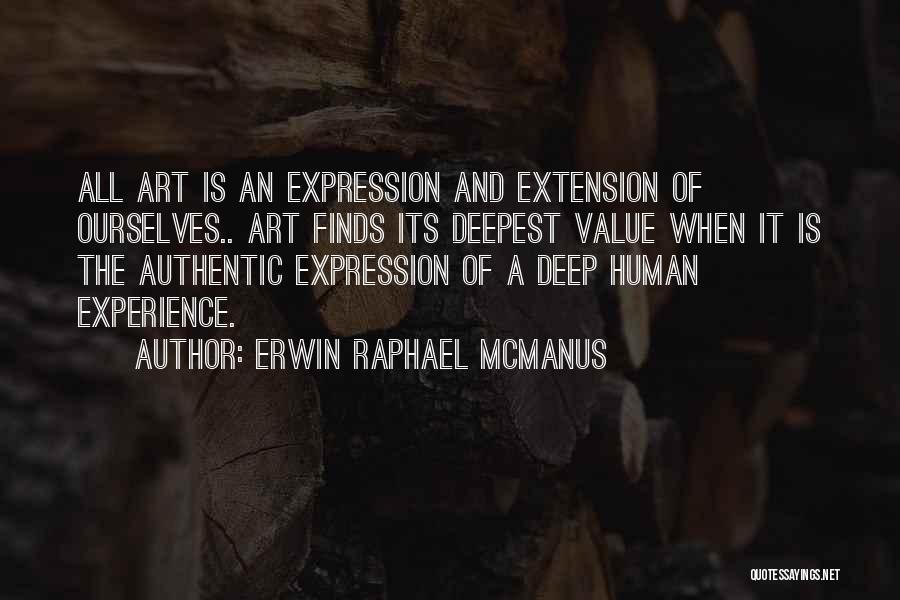 Erwin Raphael McManus Quotes: All Art Is An Expression And Extension Of Ourselves.. Art Finds Its Deepest Value When It Is The Authentic Expression