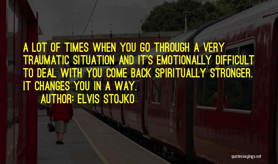 Elvis Stojko Quotes: A Lot Of Times When You Go Through A Very Traumatic Situation And It's Emotionally Difficult To Deal With You