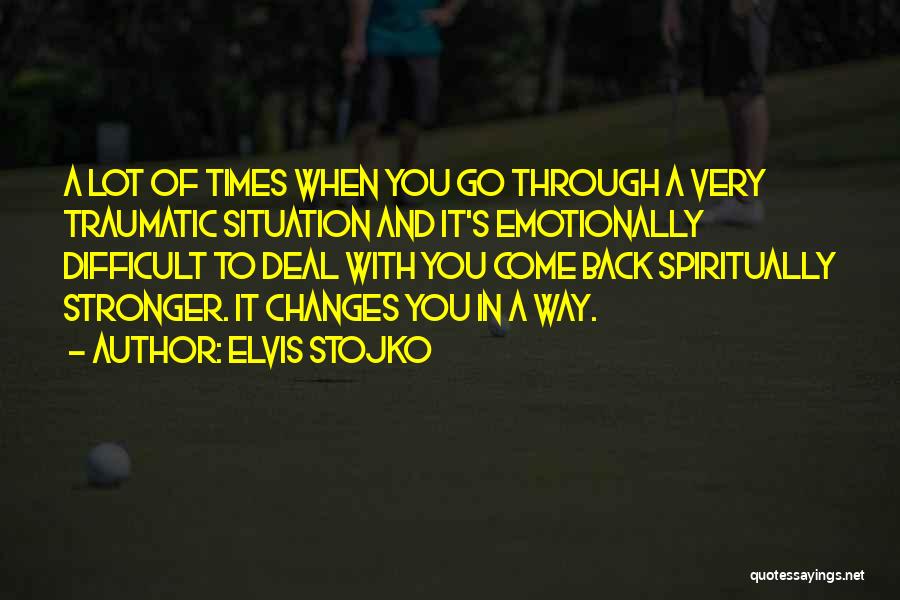 Elvis Stojko Quotes: A Lot Of Times When You Go Through A Very Traumatic Situation And It's Emotionally Difficult To Deal With You