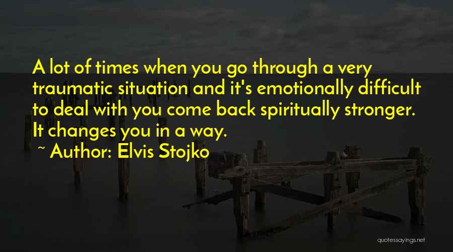 Elvis Stojko Quotes: A Lot Of Times When You Go Through A Very Traumatic Situation And It's Emotionally Difficult To Deal With You