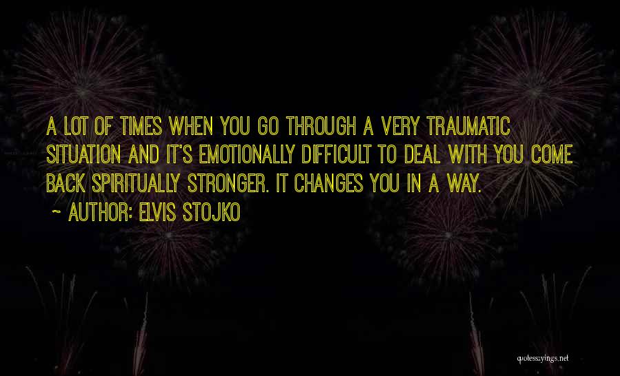 Elvis Stojko Quotes: A Lot Of Times When You Go Through A Very Traumatic Situation And It's Emotionally Difficult To Deal With You