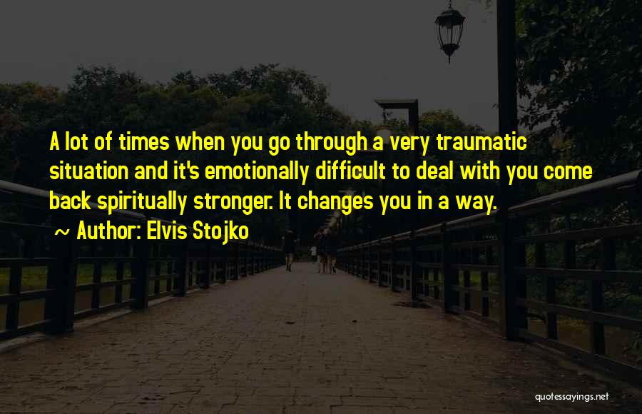 Elvis Stojko Quotes: A Lot Of Times When You Go Through A Very Traumatic Situation And It's Emotionally Difficult To Deal With You