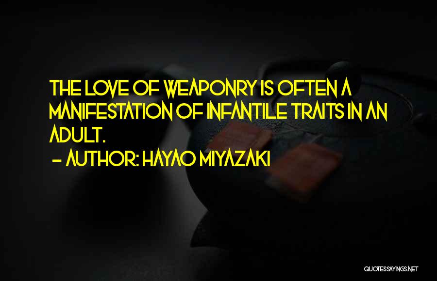 Hayao Miyazaki Quotes: The Love Of Weaponry Is Often A Manifestation Of Infantile Traits In An Adult.