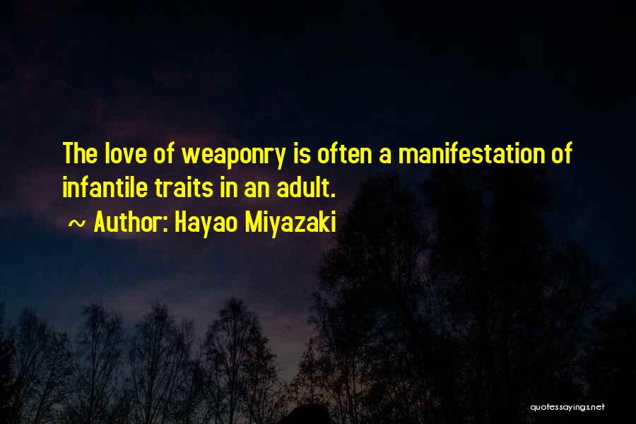 Hayao Miyazaki Quotes: The Love Of Weaponry Is Often A Manifestation Of Infantile Traits In An Adult.