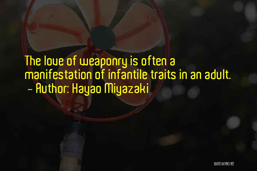 Hayao Miyazaki Quotes: The Love Of Weaponry Is Often A Manifestation Of Infantile Traits In An Adult.